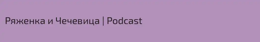 Ряженка и Чечевица | Podcast